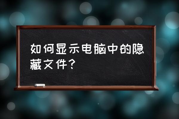 怎么让电脑显示隐藏文件夹 如何显示电脑中的隐藏文件？