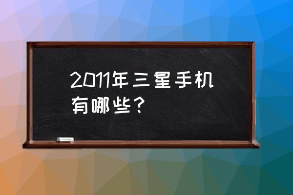 三星2011 2011年三星手机有哪些？