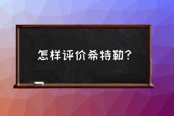 现在很多人崇拜希特勒 怎样评价希特勒？