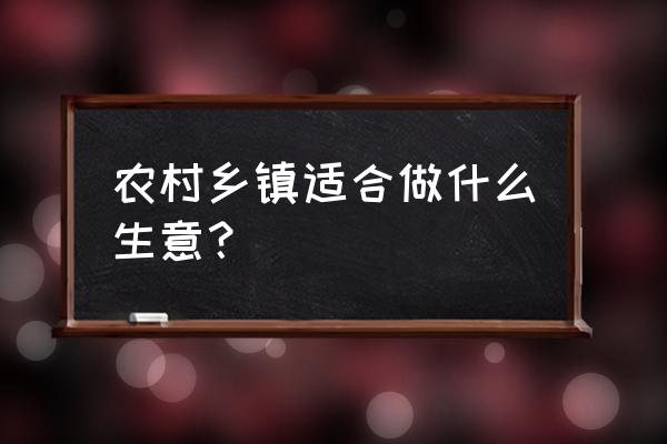 乡镇农村创业项目大全 农村乡镇适合做什么生意？