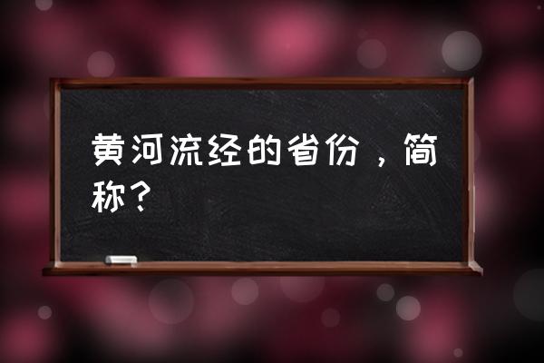 黄河流经的省份简称 黄河流经的省份，简称？