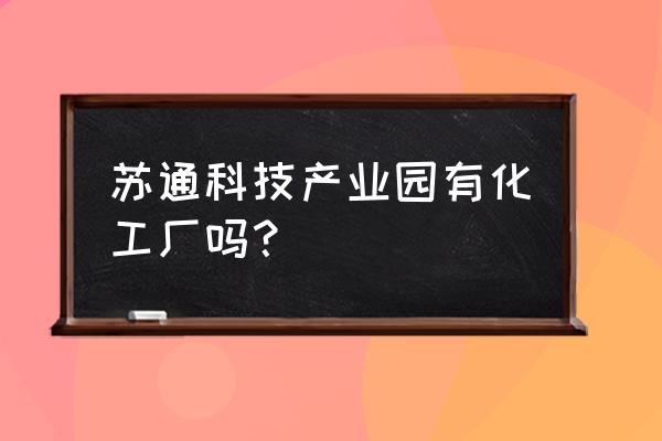 苏通科技产业园2020年 苏通科技产业园有化工厂吗？