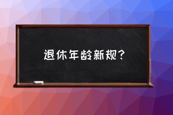 法定退休年龄最新规定2020 退休年龄新规？