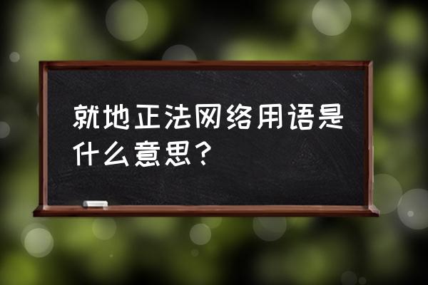 就地正法都不懂 就地正法网络用语是什么意思？