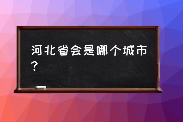 河北省会是哪个城市 河北省会是哪个城市？