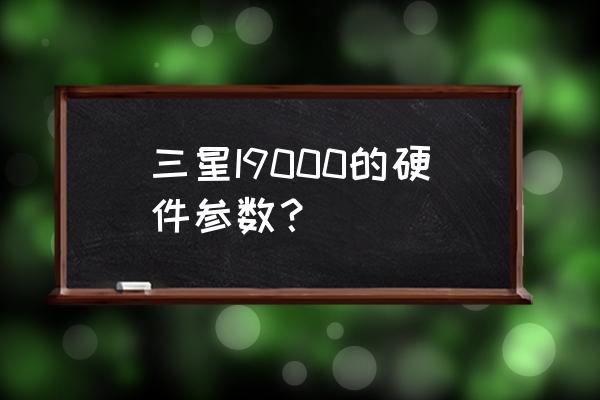 三星i9000参数 三星I9000的硬件参数？