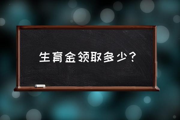 生育基金一般有多少钱 生育金领取多少？