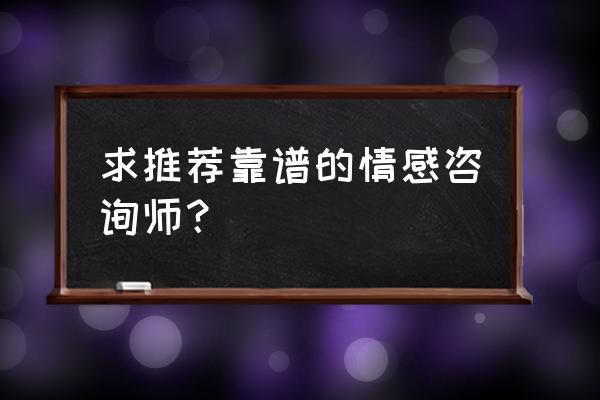 情感咨询师咨询 求推荐靠谱的情感咨询师？