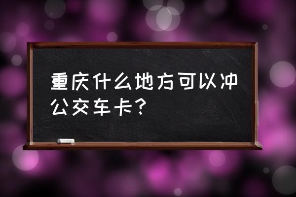 重庆天骄俊园属于哪个街道 重庆什么地方可以冲公交车卡？