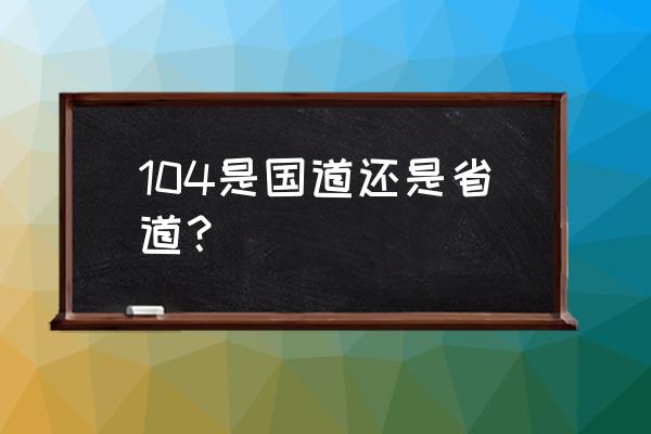 104是国道还是省道 104是国道还是省道？