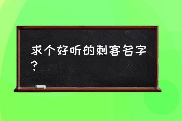 好听的刺客名字 求个好听的刺客名字？