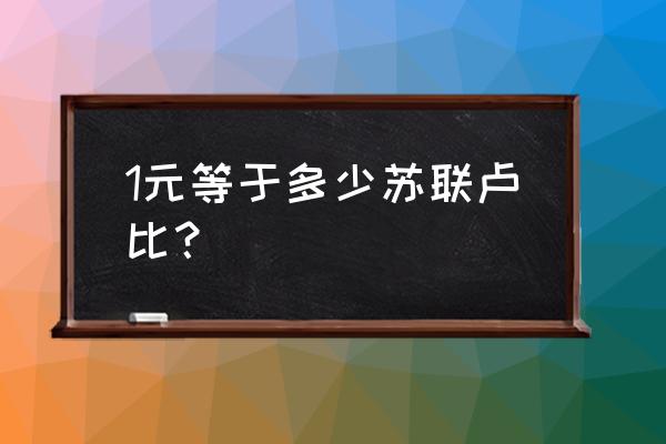 卢布兑换卢比 1元等于多少苏联卢比？