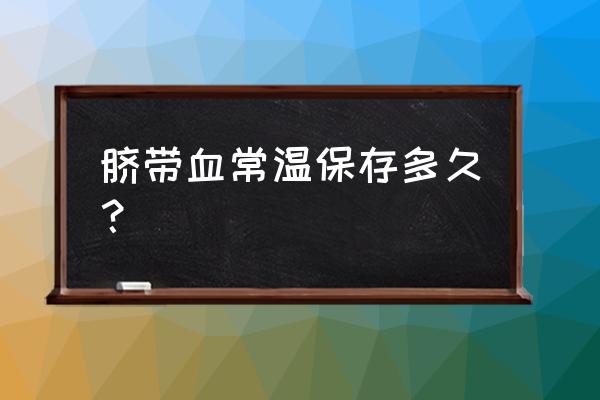 怎样保存脐带血 脐带血常温保存多久？