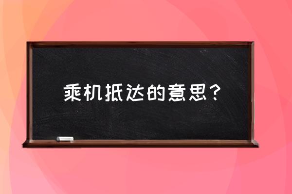 乘机抵达的意思是什么 乘机抵达的意思？