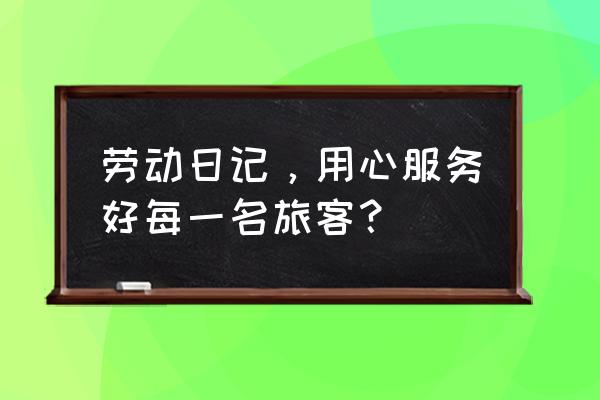 劳动日记美篇 劳动日记，用心服务好每一名旅客？