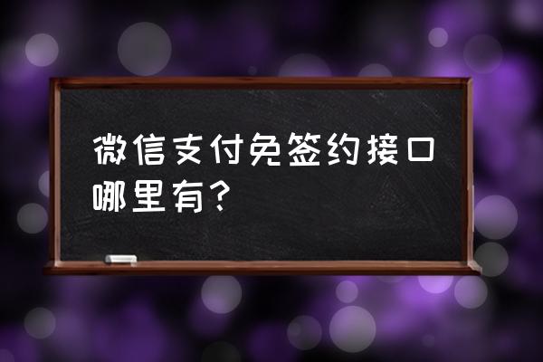 免签约第三方支付接口 微信支付免签约接口哪里有？