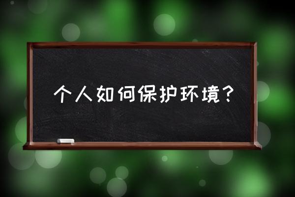 如何保护环境的做法 个人如何保护环境？