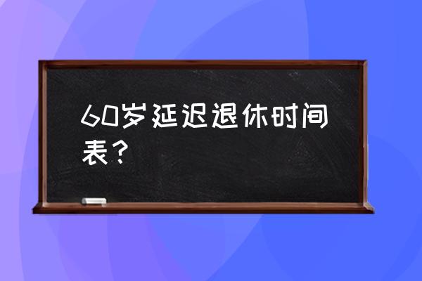 60后延迟退休时间表 60岁延迟退休时间表？