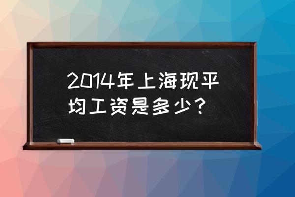 上海统计年鉴 2014年上海现平均工资是多少？