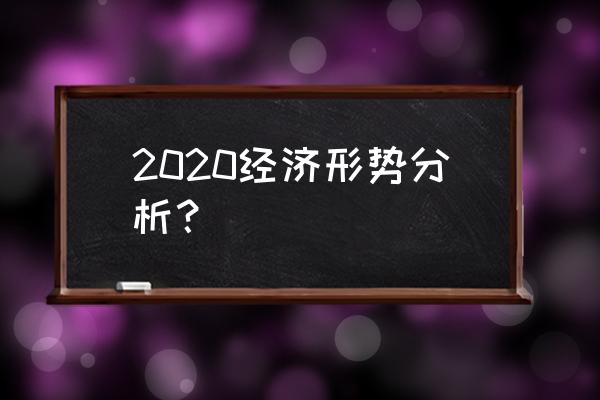 2020年当前经济形势分析 2020经济形势分析？