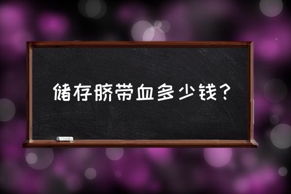 脐带血保存费用2021 储存脐带血多少钱？