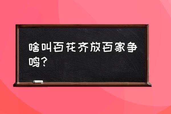 百花齐放百家争鸣各指什么 啥叫百花齐放百家争鸣？