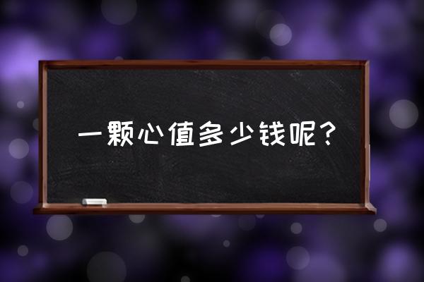 一颗心到底值多少钱 一颗心值多少钱呢？