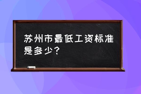 苏州地区最低工资标准 苏州市最低工资标准是多少？