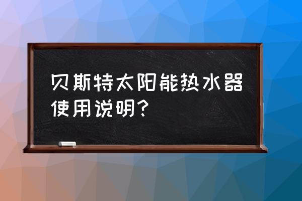 贝斯特太阳能老总 贝斯特太阳能热水器使用说明？