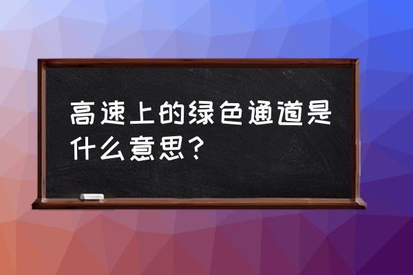 高速绿色通道 高速上的绿色通道是什么意思？