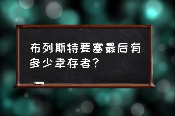 布列斯特要塞免费看 布列斯特要塞最后有多少幸存者？