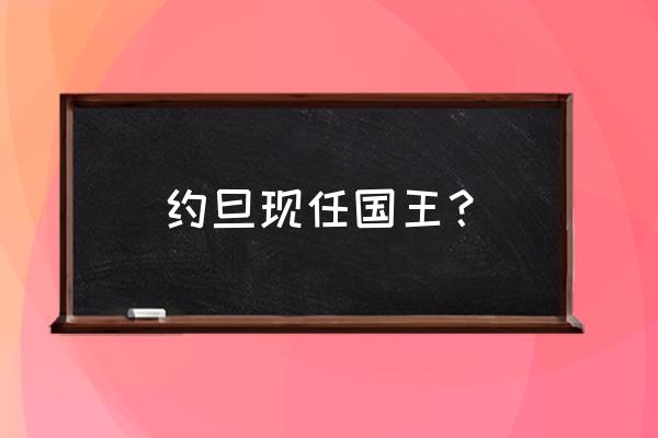 约旦王后最新消息 约旦现任国王？