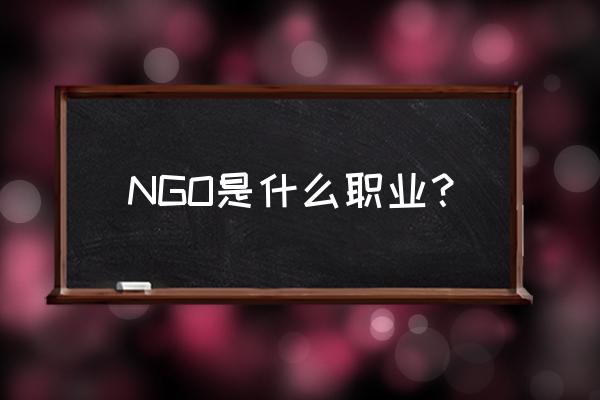 ngo是什么职业 NGO是什么职业？