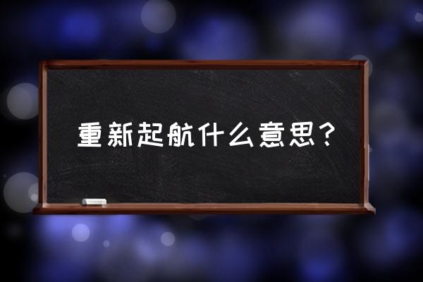 从新起航什么意思 重新起航什么意思？