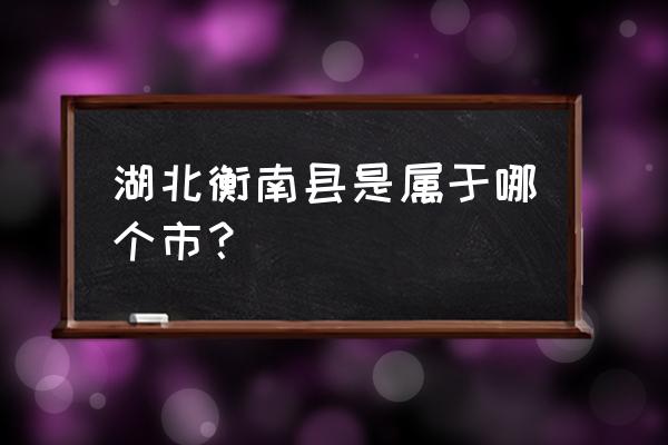 湖南省衡南县属于哪个市 湖北衡南县是属于哪个市？