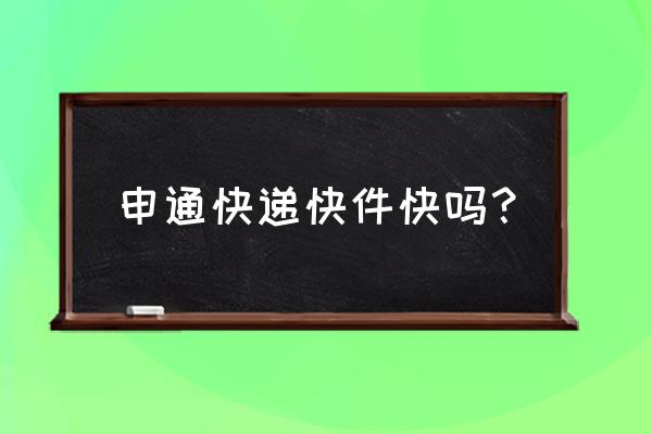 申通快递快吗 申通快递快件快吗？