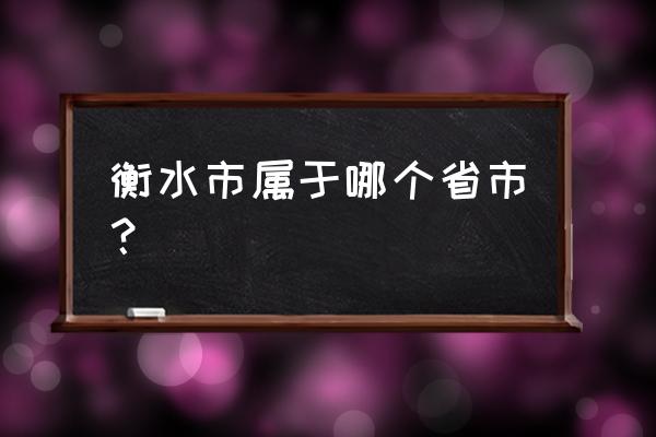 河北衡水属于什么市 衡水市属于哪个省市？