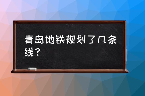 青岛交通规划 青岛地铁规划了几条线？