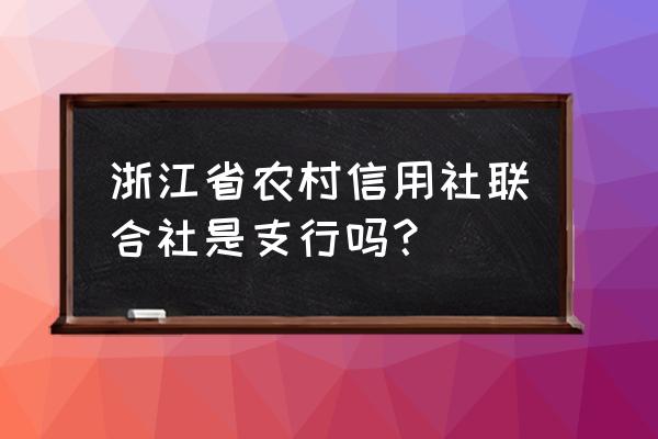 浙江省农村信用社联合社 浙江省农村信用社联合社是支行吗？