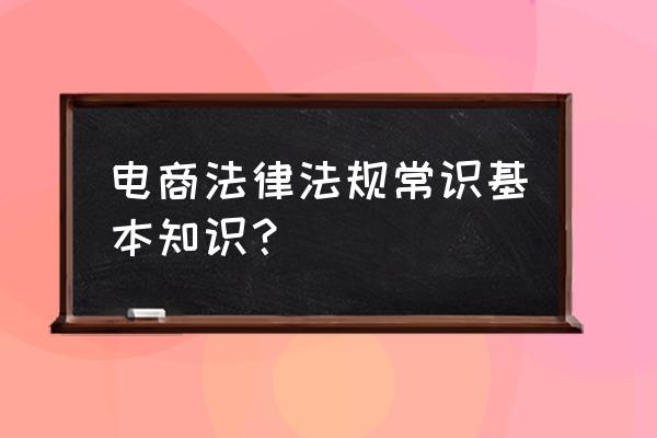 2020年新电商法相关内容 电商法律法规常识基本知识？