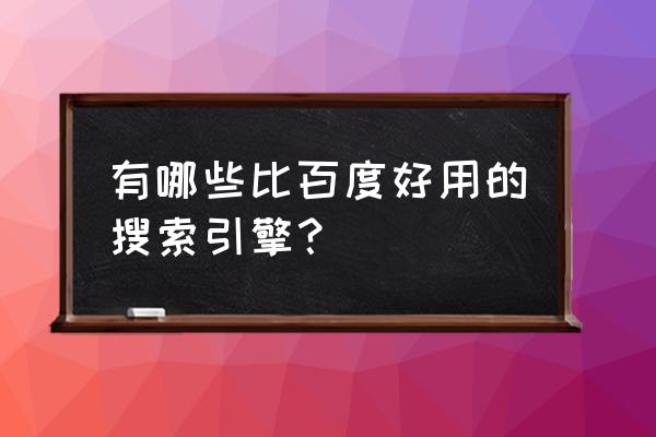 国内搜索引擎排名 有哪些比百度好用的搜索引擎？