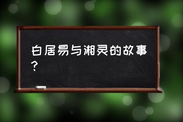 枫岫主人湘灵 白居易与湘灵的故事？