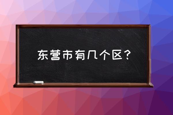 山东省东营市有几个区 东营市有几个区？