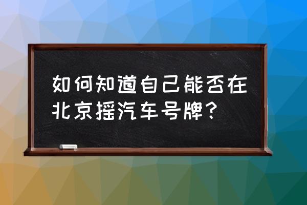 北京买车摇号条件 如何知道自己能否在北京摇汽车号牌？