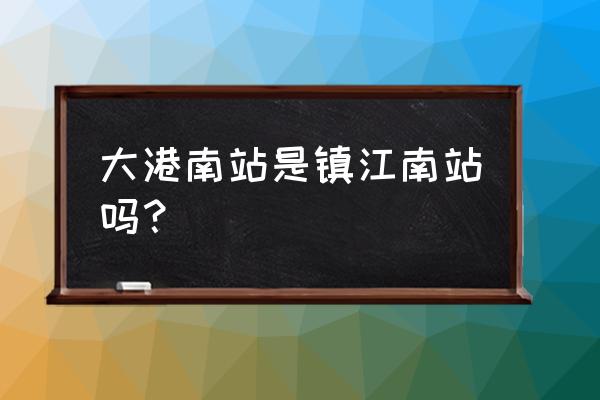 镇江南站有几个出口 大港南站是镇江南站吗？