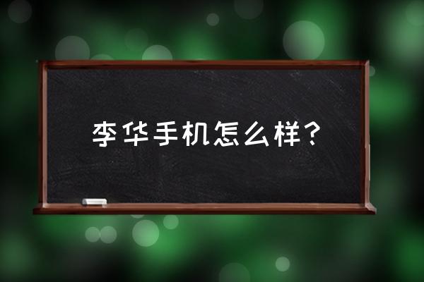 李华手机微信 李华手机怎么样？