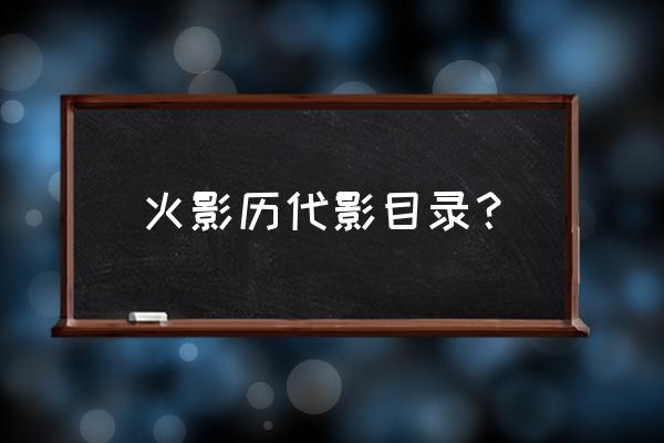 火影忍者目录表 火影历代影目录？