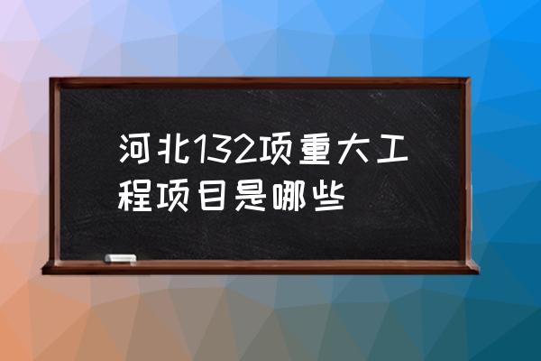 河北建设工程信息 河北132项重大工程项目是哪些