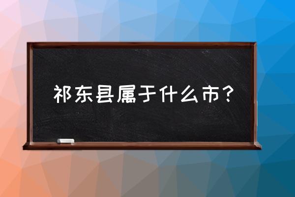 湖南省祁东县简介 祁东县属于什么市？