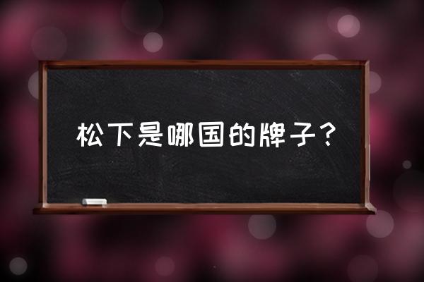 松下电工株式会社 松下是哪国的牌子？